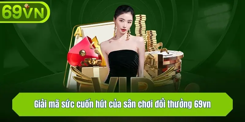 Giải mã sức cuốn hút của sân chơi đổi thưởng 69vn