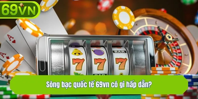 Sòng bạc quốc tế 69vn có gì hấp dẫn?